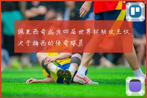 佩里西奇成为四届世界杯助攻王仅次于梅西的传奇球员